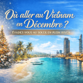 Où aller au Vietnam en décembre? Guide complet climat et itinéraires