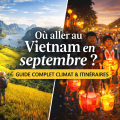 Où aller au Vietnam en septembre ? Guide complet climat et itinéraires